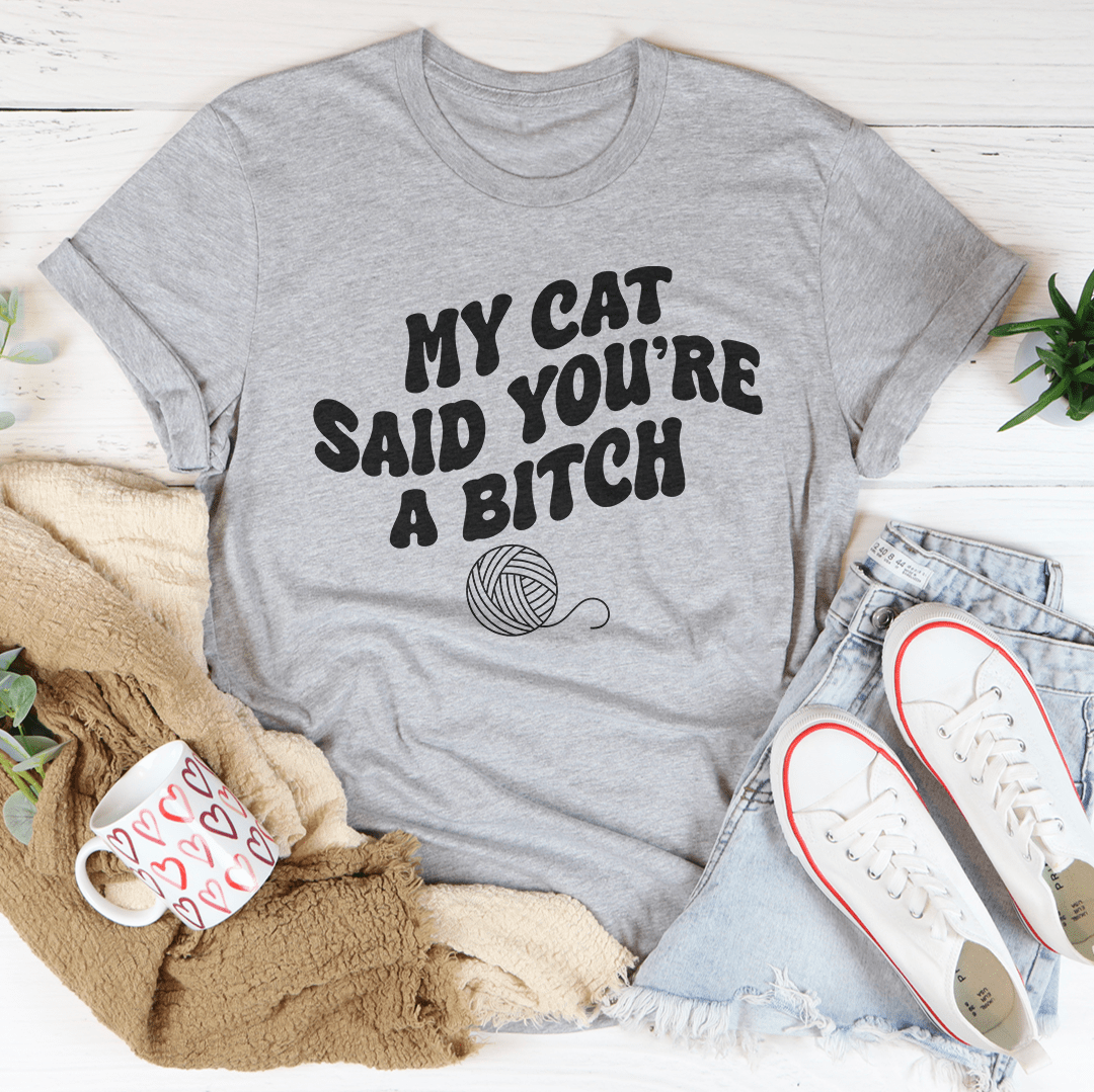 My Cat Said You're A Bitch Tee