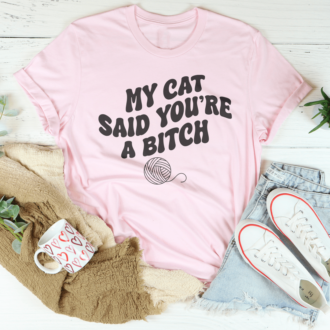 My Cat Said You're A Bitch Tee